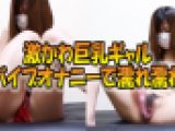 激カワ巨乳ギャルのバイブオナニー！